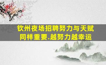 钦州夜场招聘努力与天赋同样重要.越努力越幸运